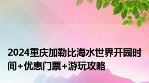 2024重庆加勒比海水世界开园时间+优惠门票+游玩攻略