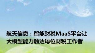 航天信息：智能财税MaaS平台让大模型能力触达每位财税工作者