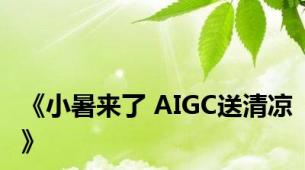 《小暑来了 AIGC送清凉》