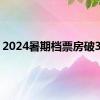 2024暑期档票房破30亿