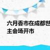 六月香市在成都世园会主会场开市