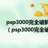 psp3000完全破解了吗（psp3000完全破解）