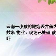 云南一小孩将鞭炮丢井盖内被炸飞数米 物业：现场已处理 孩子受到惊吓