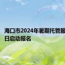 海口市2024年暑期托管服务于今日启动报名