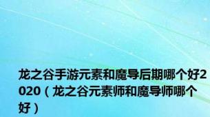 龙之谷手游元素和魔导后期哪个好2020（龙之谷元素师和魔导师哪个好）