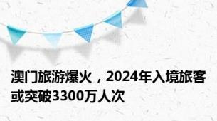 澳门旅游爆火，2024年入境旅客或突破3300万人次