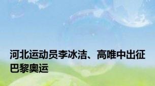 河北运动员李冰洁、高唯中出征巴黎奥运