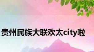 贵州民族大联欢太city啦