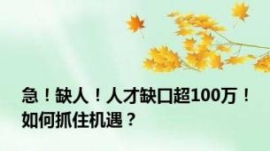 急！缺人！人才缺口超100万！如何抓住机遇？