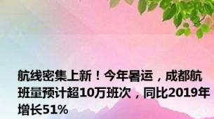 航线密集上新！今年暑运，成都航班量预计超10万班次，同比2019年增长51%