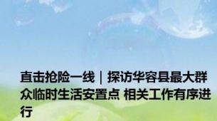 直击抢险一线｜探访华容县最大群众临时生活安置点 相关工作有序进行