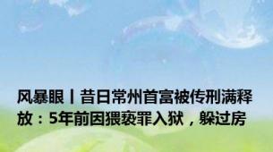 风暴眼丨昔日常州首富被传刑满释放：5年前因猥亵罪入狱，躲过房