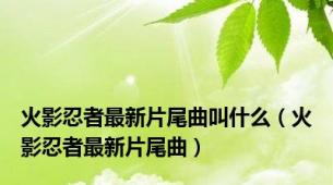 火影忍者最新片尾曲叫什么（火影忍者最新片尾曲）