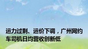 运力过剩、运价下调，广州网约车司机日均营收创新低