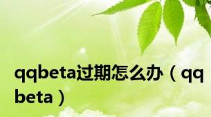 qqbeta过期怎么办（qqbeta）