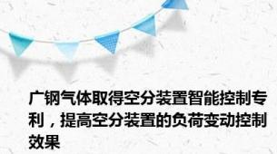 广钢气体取得空分装置智能控制专利，提高空分装置的负荷变动控制效果