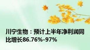 川宁生物：预计上半年净利润同比增长86.76%-97%