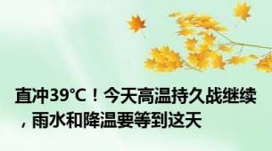 直冲39℃！今天高温持久战继续，雨水和降温要等到这天