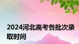 2024河北高考各批次录取时间