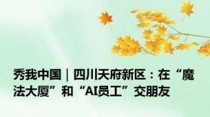 秀我中国｜四川天府新区：在“魔法大厦”和“AI员工”交朋友