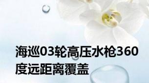 海巡03轮高压水枪360度远距离覆盖