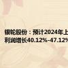 银轮股份：预计2024年上半年净利润增长40.12%-47.12%