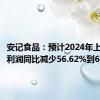 安记食品：预计2024年上半年净利润同比减少56.62%到61.46%