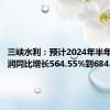 三峡水利：预计2024年半年度净利润同比增长564.55%到684.36%