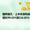 国药现代：上半年净利润预同比增长99.42%到116.81%