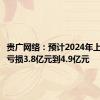 贵广网络：预计2024年上半年净亏损3.8亿元到4.9亿元