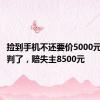 捡到手机不还要价5000元？法院判了，赔失主8500元