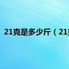 21克是多少斤（21克）