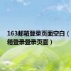 163邮箱登录页面空白（163邮箱登录登录页面）