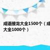 成语接龙大全1500个（成语接龙大全1000个）