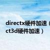 directx硬件加速（direct3d硬件加速）