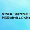 东兴证券：预计2024年上半年净利润同比增长51.47%到80.05%