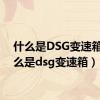 什么是DSG变速箱（什么是dsg变速箱）