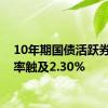 10年期国债活跃券收益率触及2.30%