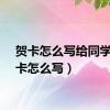 贺卡怎么写给同学（贺卡怎么写）