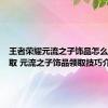 王者荣耀元流之子饰品怎么免费领取 元流之子饰品领取技巧介绍