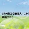 15字绕口令难度大（15个字的超难绕口令）