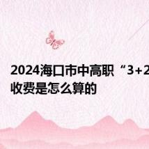 2024海口市中高职“3+2”新生收费是怎么算的