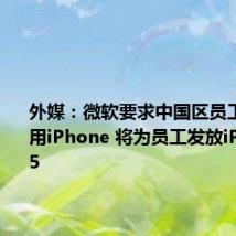 外媒：微软要求中国区员工必须使用iPhone 将为员工发放iPhone 15