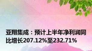 亚翔集成：预计上半年净利润同比增长207.12%至232.71%