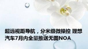 超远视距导航，分米级微操控 理想汽车7月内全量推送无图NOA