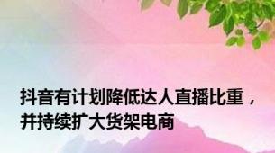 抖音有计划降低达人直播比重，并持续扩大货架电商