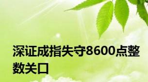 深证成指失守8600点整数关口