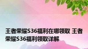 王者荣耀S36福利在哪领取 王者荣耀S36福利领取详解