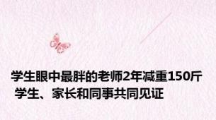 学生眼中最胖的老师2年减重150斤 学生、家长和同事共同见证