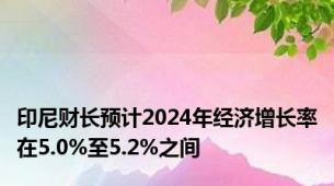 印尼财长预计2024年经济增长率在5.0%至5.2%之间